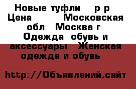 Новые туфли 37 р-р › Цена ­ 500 - Московская обл., Москва г. Одежда, обувь и аксессуары » Женская одежда и обувь   